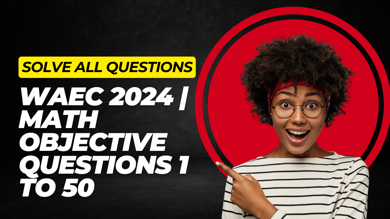 WAEC 2024 | MATH OBJECTIVE QUESTIONS 1 to 50